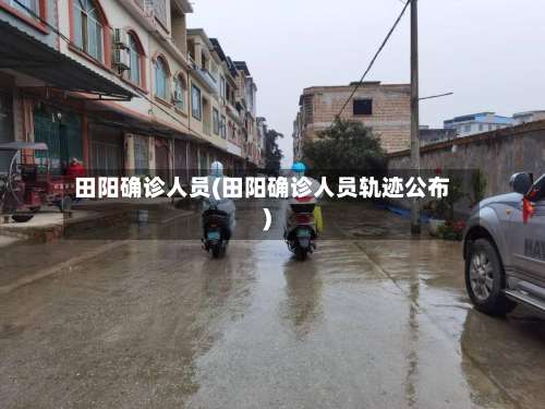 田阳确诊人员(田阳确诊人员轨迹公布)