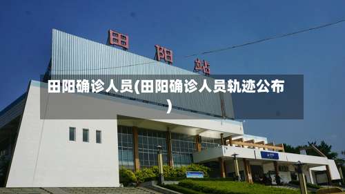 田阳确诊人员(田阳确诊人员轨迹公布)-第3张图片