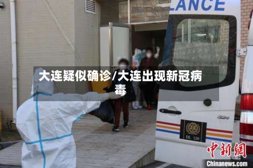 大连疑似确诊/大连出现新冠病毒-第3张图片