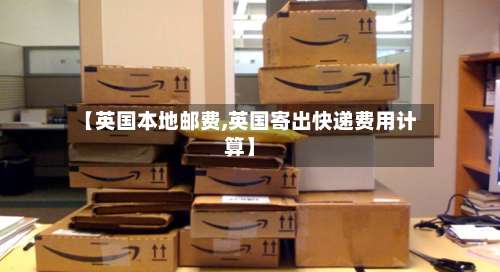 【英国本地邮费,英国寄出快递费用计算】-第2张图片