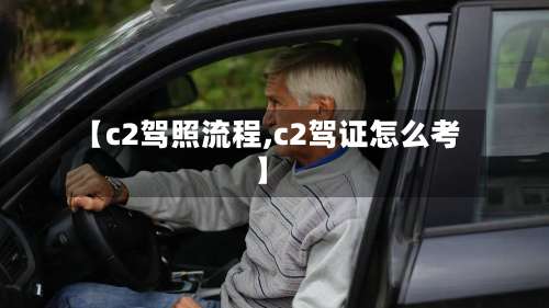 【c2驾照流程,c2驾证怎么考】-第2张图片