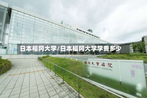 日本福冈大学/日本福冈大学学费多少