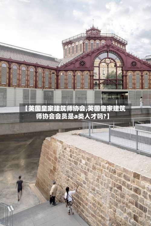 【英国皇家建筑师协会,英国皇家建筑师协会会员是a类人才吗?】