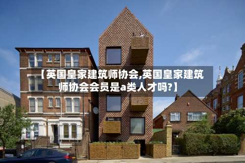 【英国皇家建筑师协会,英国皇家建筑师协会会员是a类人才吗?】-第2张图片