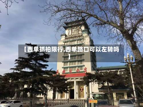 【西单抓拍限行,西单路口可以左转吗】-第2张图片