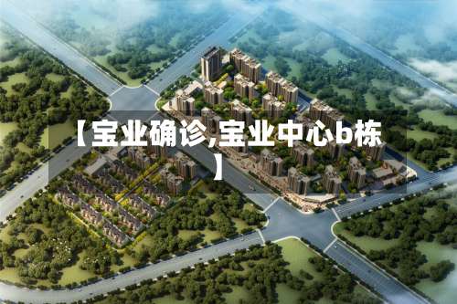【宝业确诊,宝业中心b栋】