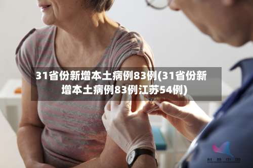 31省份新增本土病例83例(31省份新增本土病例83例江苏54例)-第2张图片