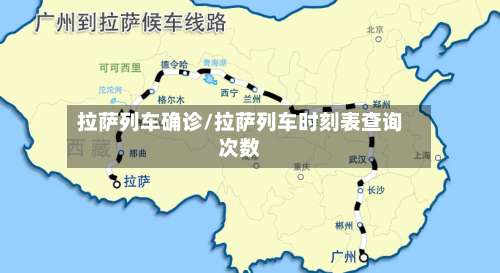 拉萨列车确诊/拉萨列车时刻表查询次数