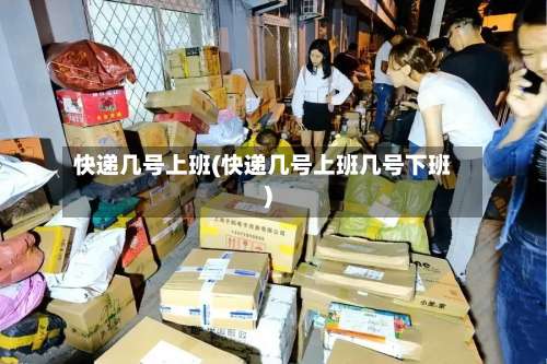 快递几号上班(快递几号上班几号下班)-第2张图片