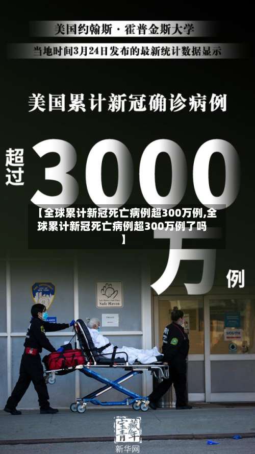 【全球累计新冠死亡病例超300万例,全球累计新冠死亡病例超300万例了吗】