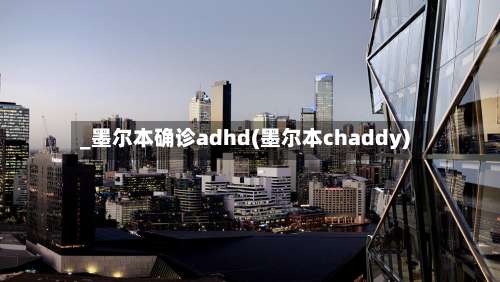 _墨尔本确诊adhd(墨尔本chaddy)