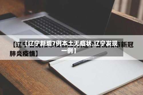 【辽宁新增7例本土无症状,辽宁发现一例】