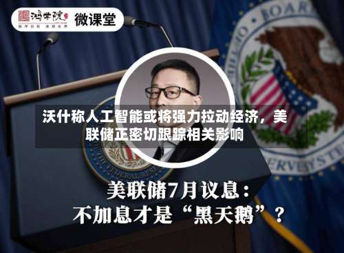 沃什称人工智能或将强力拉动经济，美联储正密切跟踪相关影响-第3张图片
