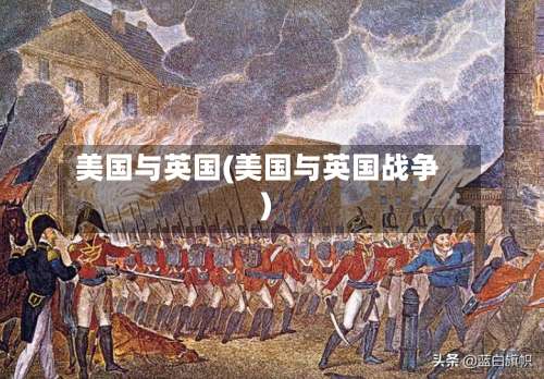美国与英国(美国与英国战争)-第2张图片