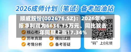 顺威股份(002676.SZ)：2026年中报净利润为6636.75万元	、同比较去年同期上涨17.34%-第2张图片