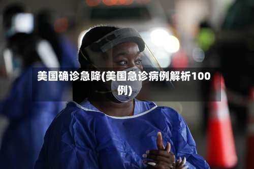 美国确诊急降(美国急诊病例解析100例)-第2张图片