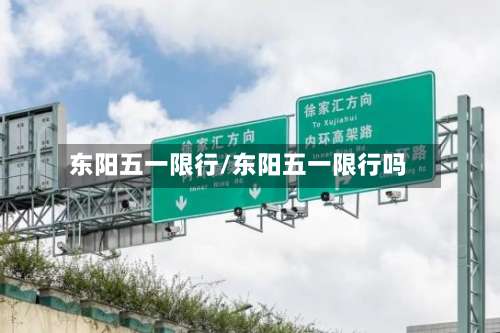 东阳五一限行/东阳五一限行吗-第3张图片