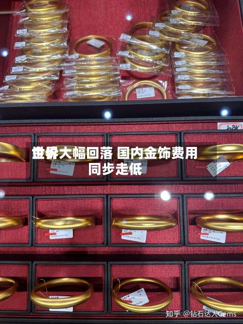 世界
金价大幅回落 国内金饰费用
同步走低-第2张图片