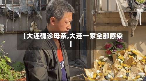 【大连确诊母亲,大连一家全部感染】-第2张图片