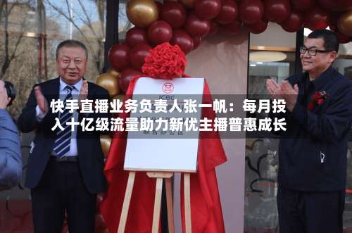 快手直播业务负责人张一帆:每月投入十亿级流量助力新优主播普惠成长-第1张图片