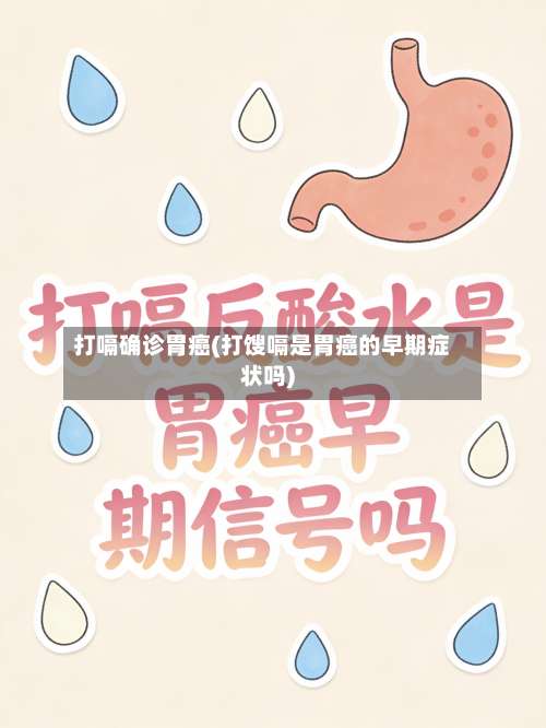 打嗝确诊胃癌(打馊嗝是胃癌的早期症状吗)