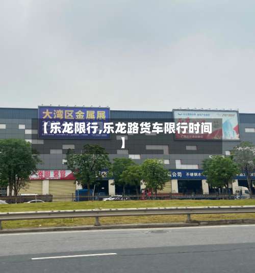 【乐龙限行,乐龙路货车限行时间】