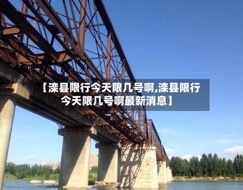 【滦县限行今天限几号啊,滦县限行今天限几号啊最新消息】