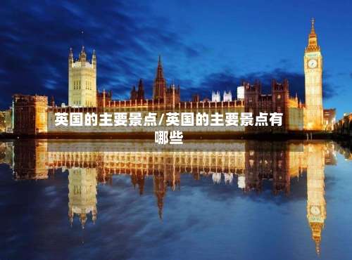 英国的主要景点/英国的主要景点有哪些
