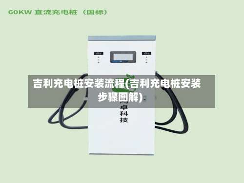 吉利充电桩安装流程(吉利充电桩安装步骤图解)-第2张图片