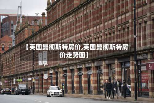 【英国曼彻斯特房价,英国曼彻斯特房价走势图】