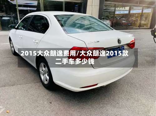 2015大众朗逸费用/大众朗逸2015款二手车多少钱