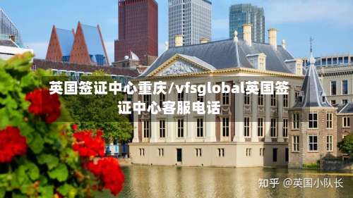 英国签证中心重庆/vfsglobal英国签证中心客服电话