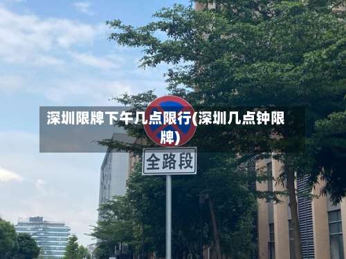 深圳限牌下午几点限行(深圳几点钟限牌)