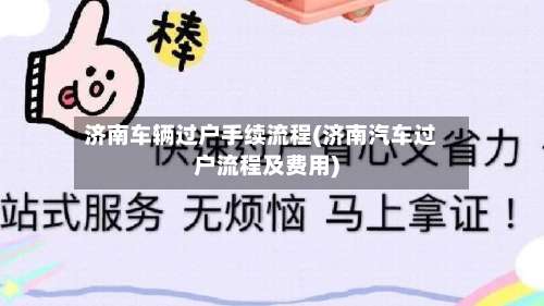 济南车辆过户手续流程(济南汽车过户流程及费用)-第2张图片