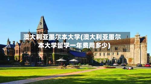 澳大利亚墨尔本大学(澳大利亚墨尔本大学留学一年费用多少)