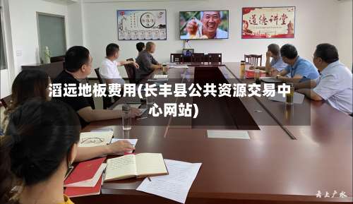 滔远地板费用(长丰县公共资源交易中心网站)