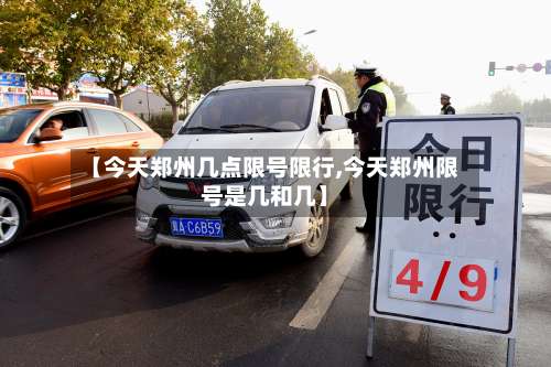 【今天郑州几点限号限行,今天郑州限号是几和几】-第3张图片
