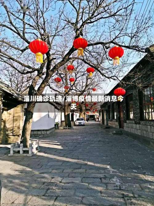淄川确诊轨迹/淄博疫情最新消息今天-第2张图片