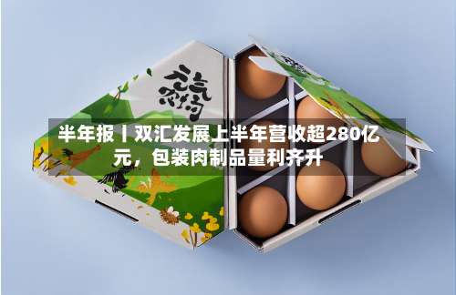 半年报丨双汇发展上半年营收超280亿元，包装肉制品量利齐升