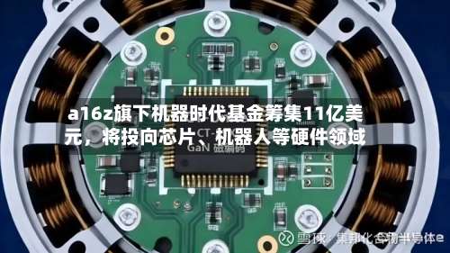 a16z旗下机器时代基金筹集11亿美元	，将投向芯片、机器人等硬件领域-第2张图片