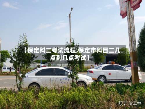 【保定科二考试流程,保定市科目二几点到几点考试】