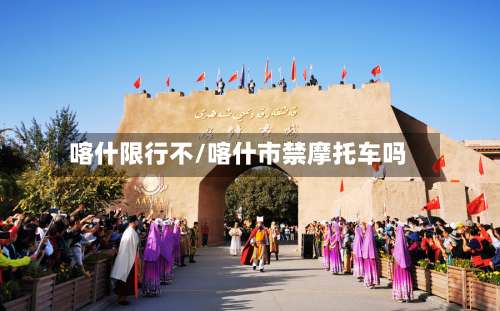 喀什限行不/喀什市禁摩托车吗