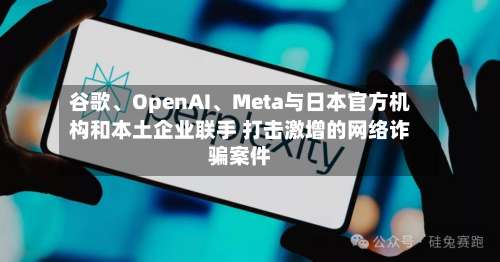 谷歌	、OpenAI、Meta与日本官方机构和本土企业联手 打击激增的网络诈骗案件-第2张图片
