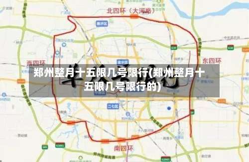 郑州整月十五限几号限行(郑州整月十五限几号限行的)