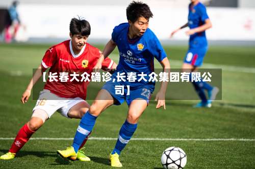 【长春大众确诊,长春大众集团有限公司】