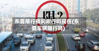 东莞限行夜间限行吗现在(东莞车辆限行吗)-第2张图片