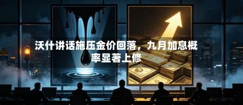 沃什讲话施压金价回落，九月加息概率显著上修-第2张图片