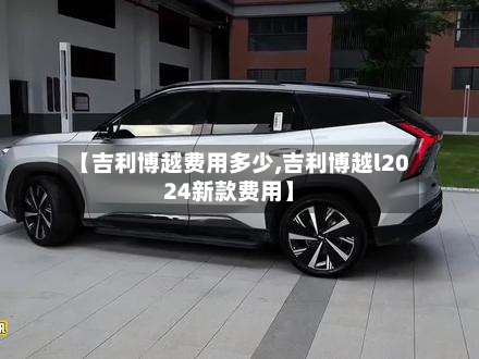 【吉利博越费用多少,吉利博越l2024新款费用】
