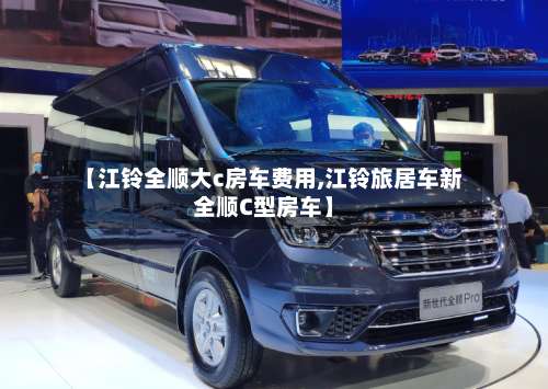 【江铃全顺大c房车费用,江铃旅居车新全顺C型房车】