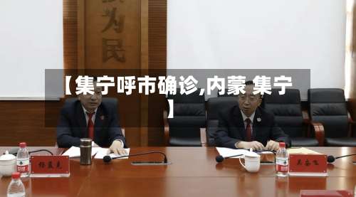 【集宁呼市确诊,内蒙 集宁】